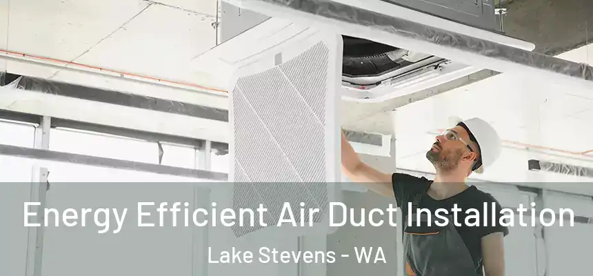  Energy Efficient Air Duct Installation Lake Stevens - WA